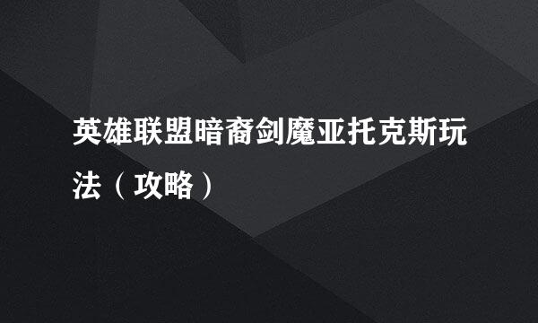 英雄联盟暗裔剑魔亚托克斯玩法（攻略）