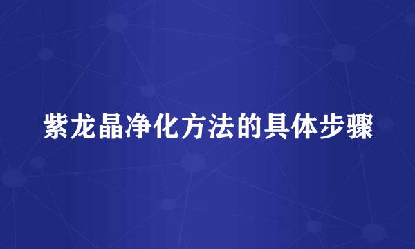 紫龙晶净化方法的具体步骤