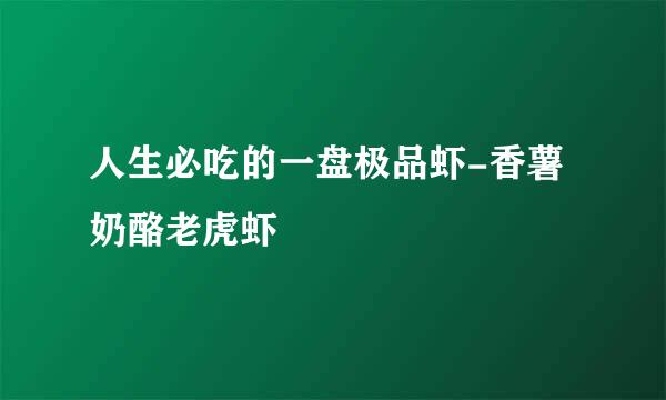 人生必吃的一盘极品虾-香薯奶酪老虎虾