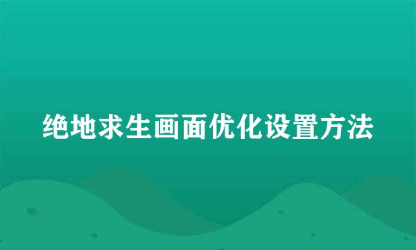 绝地求生画面优化设置方法