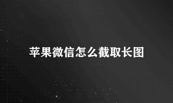 苹果微信怎么截取长图