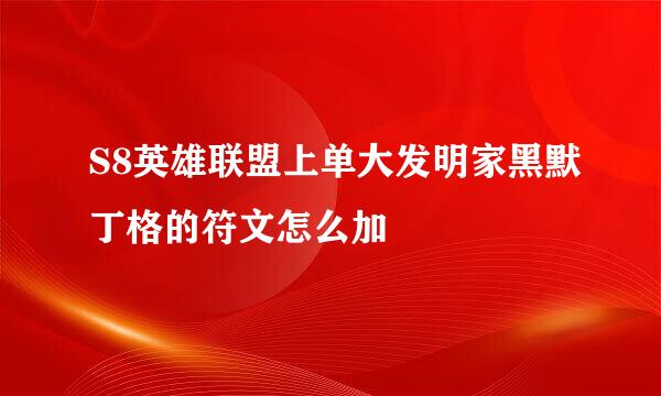S8英雄联盟上单大发明家黑默丁格的符文怎么加