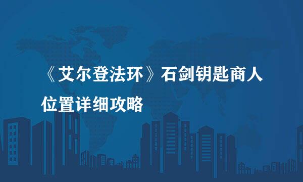 《艾尔登法环》石剑钥匙商人位置详细攻略