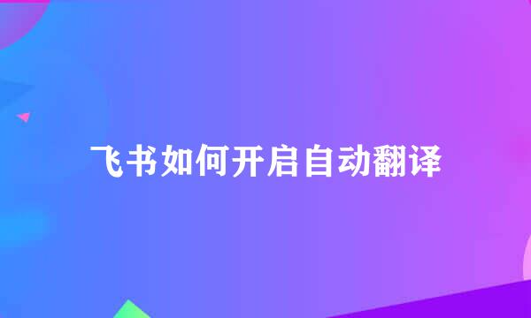 飞书如何开启自动翻译