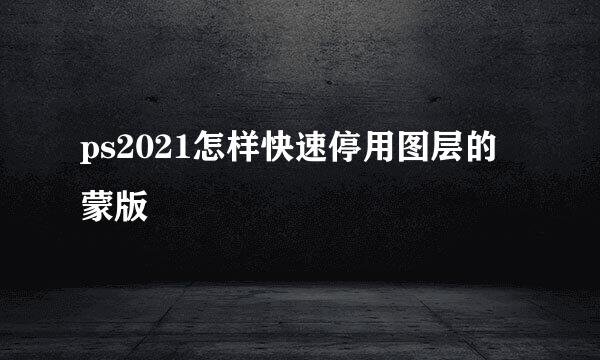 ps2021怎样快速停用图层的蒙版
