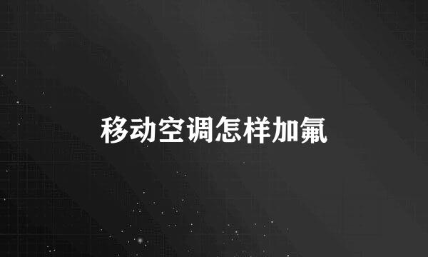 移动空调怎样加氟