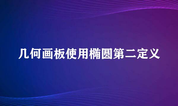 几何画板使用椭圆第二定义