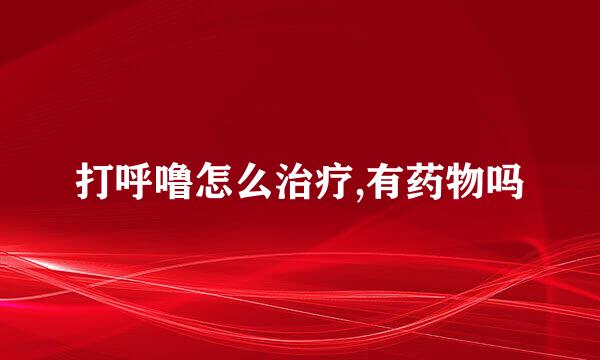 打呼噜怎么治疗,有药物吗