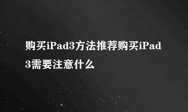 购买iPad3方法推荐购买iPad3需要注意什么