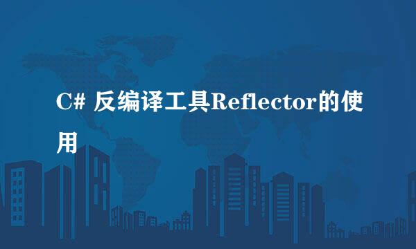 C# 反编译工具Reflector的使用