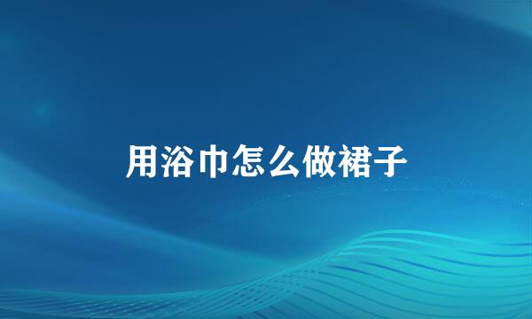 用浴巾怎么做裙子