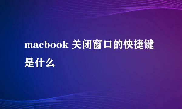 macbook 关闭窗口的快捷键是什么