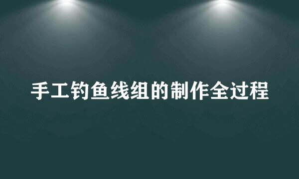 手工钓鱼线组的制作全过程