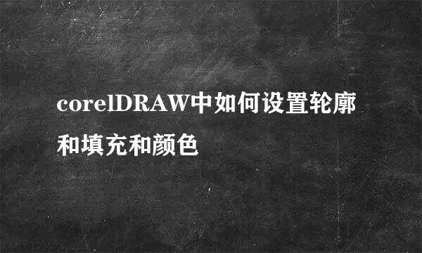 corelDRAW中如何设置轮廓和填充和颜色