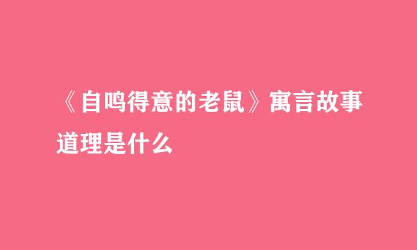 《自鸣得意的老鼠》寓言故事道理是什么