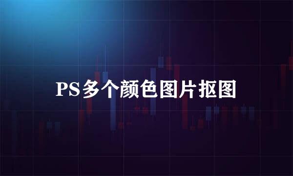 PS多个颜色图片抠图