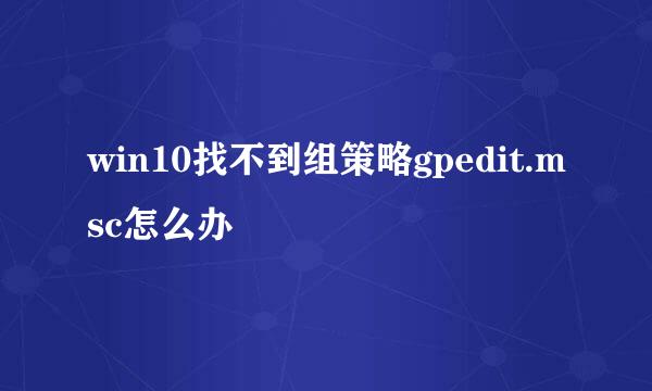 win10找不到组策略gpedit.msc怎么办