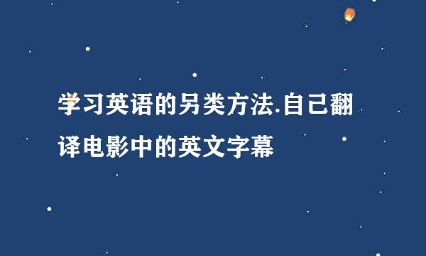 学习英语的另类方法.自己翻译电影中的英文字幕