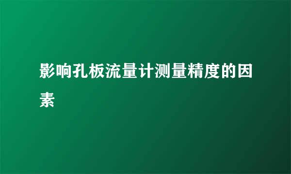 影响孔板流量计测量精度的因素