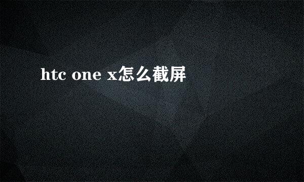 htc one x怎么截屏