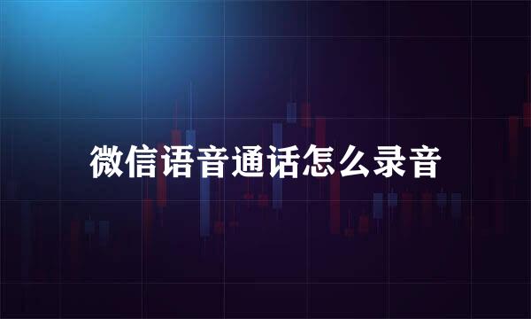 微信语音通话怎么录音