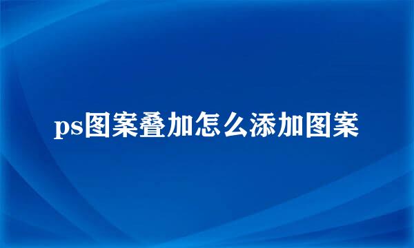 ps图案叠加怎么添加图案
