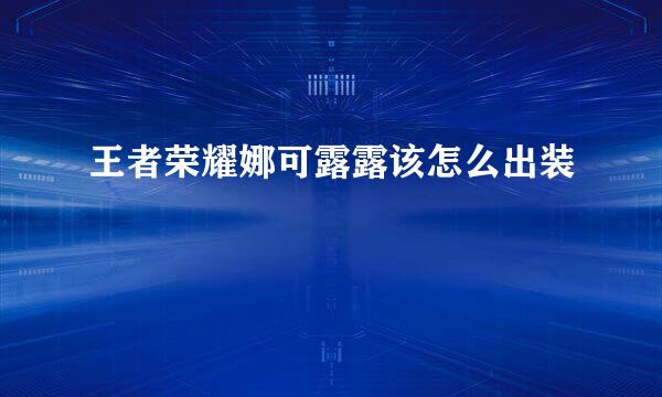 王者荣耀娜可露露该怎么出装