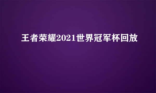 王者荣耀2021世界冠军杯回放