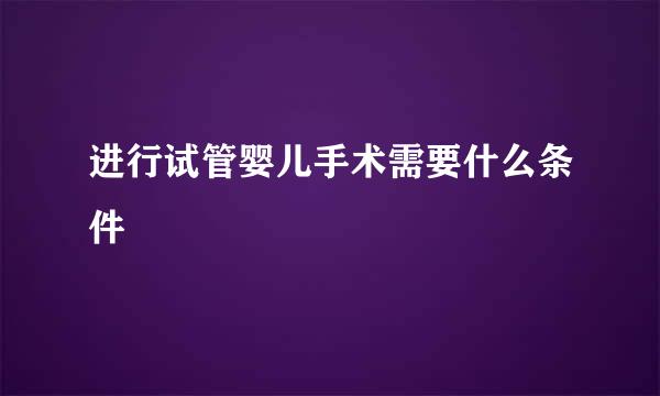 进行试管婴儿手术需要什么条件