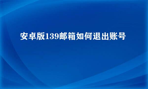 安卓版139邮箱如何退出账号