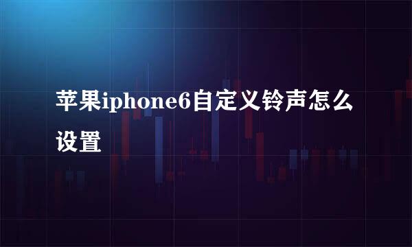 苹果iphone6自定义铃声怎么设置