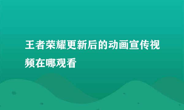 王者荣耀更新后的动画宣传视频在哪观看