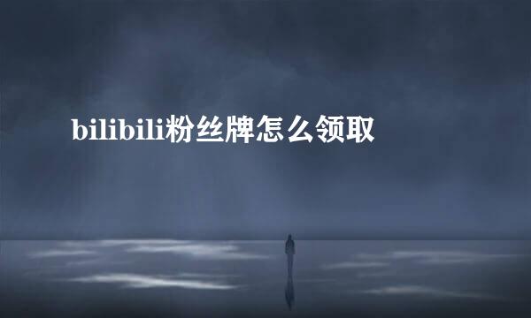 bilibili粉丝牌怎么领取