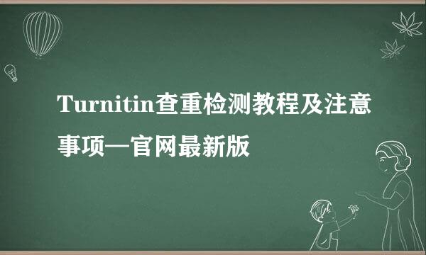 Turnitin查重检测教程及注意事项—官网最新版