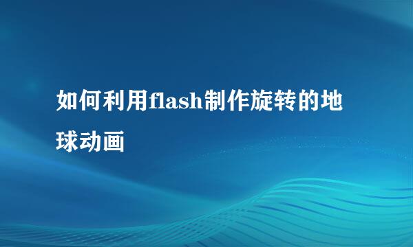 如何利用flash制作旋转的地球动画