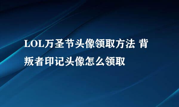 LOL万圣节头像领取方法 背叛者印记头像怎么领取