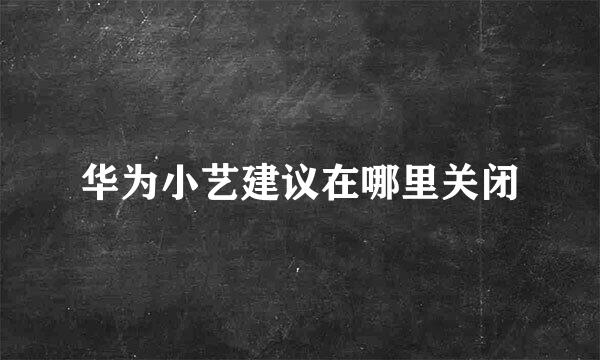 华为小艺建议在哪里关闭