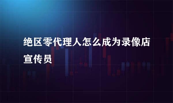 绝区零代理人怎么成为录像店宣传员