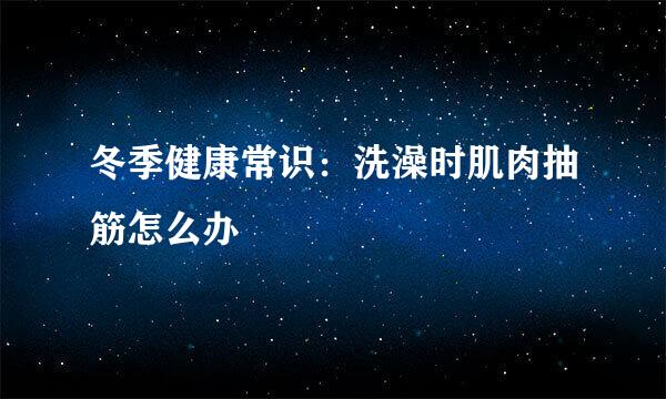 冬季健康常识：洗澡时肌肉抽筋怎么办