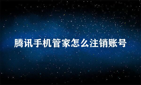 腾讯手机管家怎么注销账号