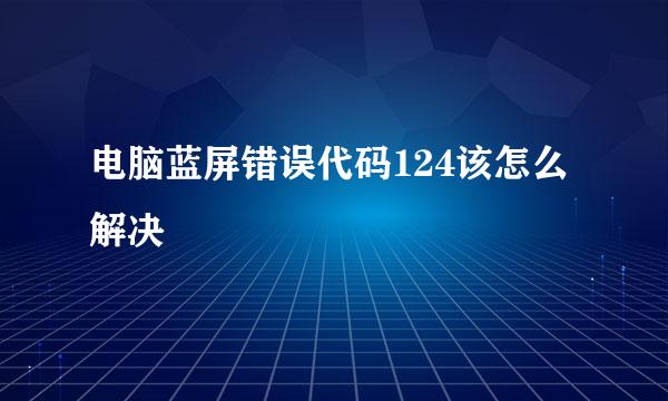 电脑蓝屏错误代码124该怎么解决