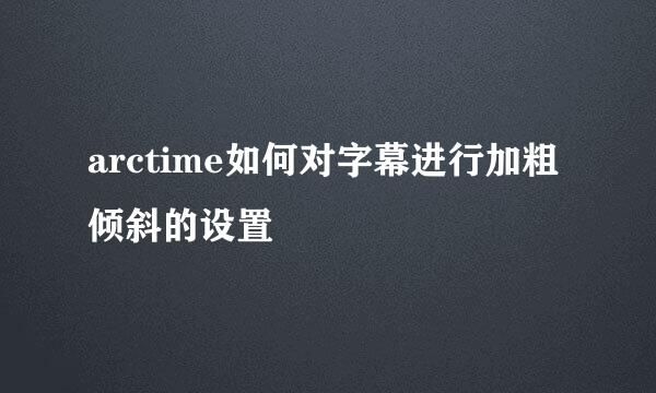 arctime如何对字幕进行加粗倾斜的设置