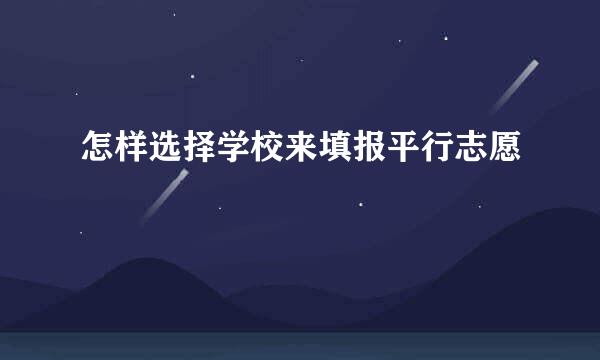 怎样选择学校来填报平行志愿
