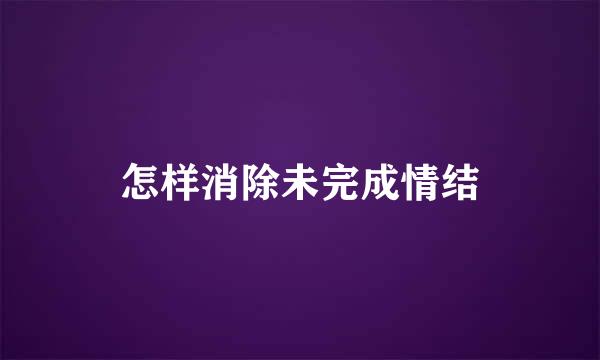 怎样消除未完成情结