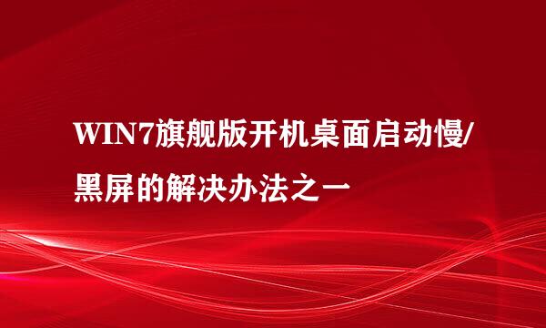 WIN7旗舰版开机桌面启动慢/黑屏的解决办法之一