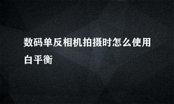数码单反相机拍摄时怎么使用白平衡
