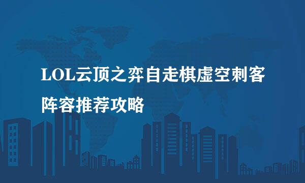 LOL云顶之弈自走棋虚空刺客阵容推荐攻略