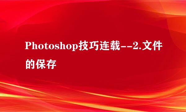 Photoshop技巧连载--2.文件的保存