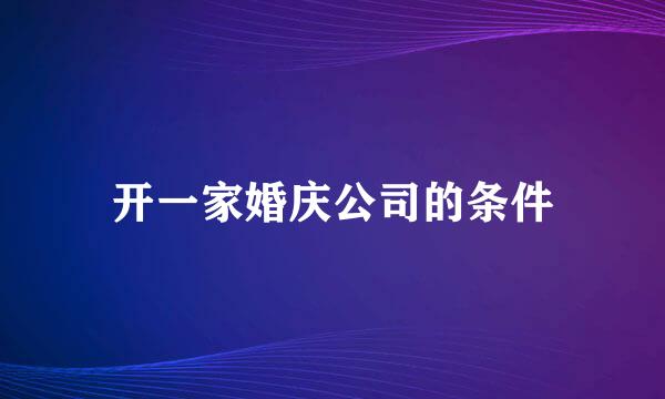 开一家婚庆公司的条件