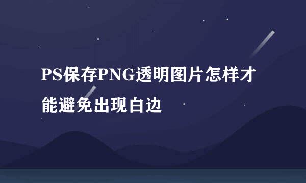 PS保存PNG透明图片怎样才能避免出现白边